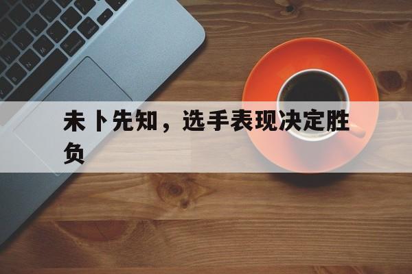 开云体育登录-未卜先知，选手表现决定胜负的简单介绍